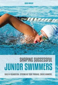 Cover image for Shaping Successful Junior Swimmers: Build a Foundation. Streamline Your Training. Create Winners.