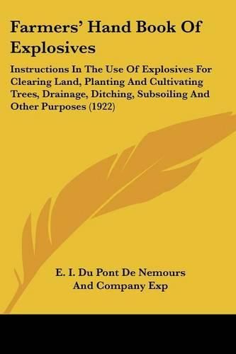 Cover image for Farmers' Hand Book of Explosives: Instructions in the Use of Explosives for Clearing Land, Planting and Cultivating Trees, Drainage, Ditching, Subsoiling and Other Purposes (1922)