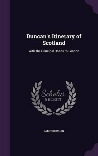 Duncan's Itinerary of Scotland: With the Principal Roads to London