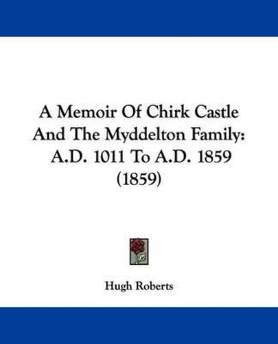 A Memoir of Chirk Castle and the Myddelton Family: A.D. 1011 to A.D. 1859 (1859)