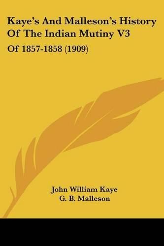Cover image for Kaye's and Malleson's History of the Indian Mutiny V3: Of 1857-1858 (1909)