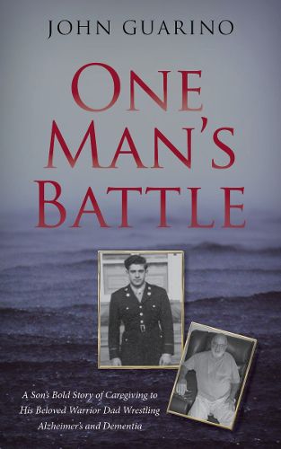 Cover image for One Man's Battle: A Son's Bold Story of Caregiving to his Beloved Warrior Dad Wrestling Alzheimer's and Dementia