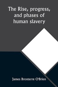 Cover image for The rise, progress, and phases of human slavery