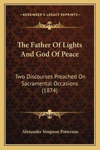 Cover image for The Father of Lights and God of Peace: Two Discourses Preached on Sacramental Occasions (1874)