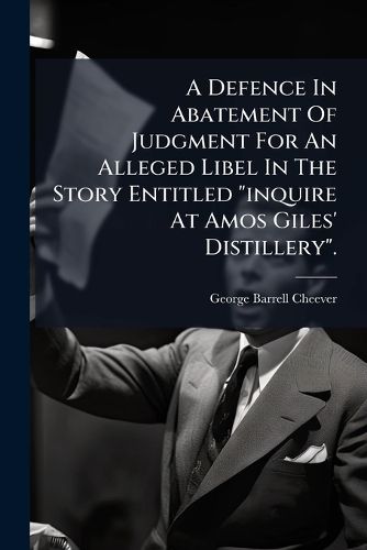 Cover image for A Defence in Abatement of Judgment for an Alleged Libel in the Story Entitled  Inquire at Amos Giles' Distillery.: Addressed to the Hon. Chief Justice Shaw, at the Session of the Supreme Judicial Court of Massachusetts Held in Salem, Dec. 4, 1835