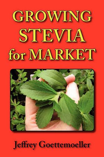 Cover image for Growing Stevia for Market: Farm, Garden, and Nursery Cultivation of the Sweet Herb, Stevia Rebaudiana