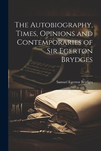 The Autobiography, Times, Opinions and Contemporaries of Sir Egerton Brydges