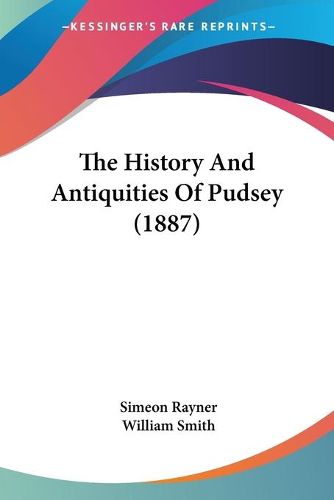 Cover image for The History and Antiquities of Pudsey (1887)