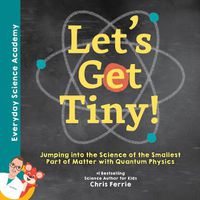 Cover image for Let's Get Tiny!: Jumping into the Science of the Smallest Part of Matter with Quantum Physics