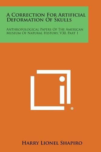 Cover image for A Correction for Artificial Deformation of Skulls: Anthropological Papers of the American Museum of Natural History, V30, Part 1