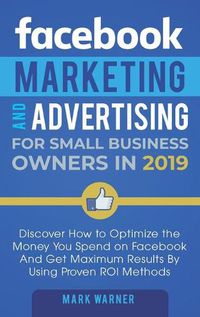 Cover image for Facebook Marketing and Advertising for Small Business Owners: Discover How to Optimize the Money You Spend on Facebook And Get Maximum Results By Using Proven ROI Methods
