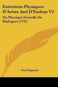 Cover image for Entretiens Physiques D'Ariste and D'Eudoxe V2: Ou Physique Nouvelle En Dialogues (1732)