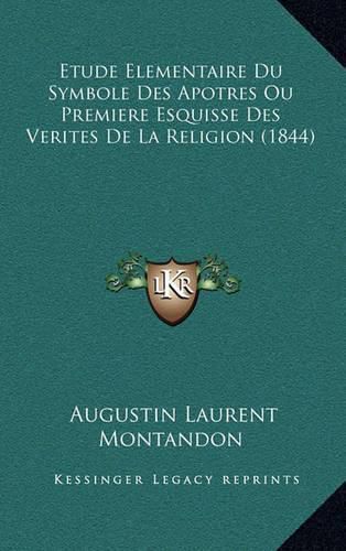 Cover image for Etude Elementaire Du Symbole Des Apotres Ou Premiere Esquisse Des Verites de La Religion (1844)