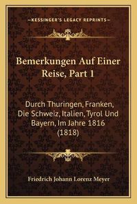 Cover image for Bemerkungen Auf Einer Reise, Part 1: Durch Thuringen, Franken, Die Schweiz, Italien, Tyrol Und Bayern, Im Jahre 1816 (1818)