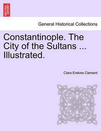 Cover image for Constantinople. the City of the Sultans ... Illustrated.