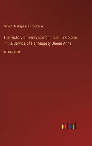 The History of Henry Esmond, Esq., a Colonel in the Service of Her Majesty Queen Anne