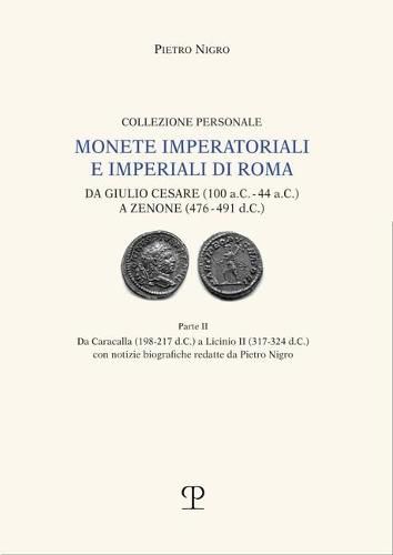 Cover image for Monete Imperatoriali E Imperiali Di Roma: Da Giulio Cesare (100 A.C. - 44 A.C.) a Zenone (476-491 D.C.): Parte II. Da Caracalla (198 - 217 D.C.) a Licinio II (317 - 324 D.C.) Con Notizie Biografiche Redatte Da Pietro Nigro