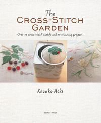 Cover image for The Cross-Stitch Garden: Over 70 Cross-Stitch Motifs with 20 Stunning Projects