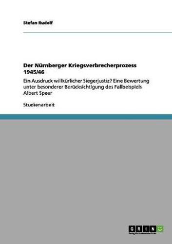 Cover image for Der Nurnberger Kriegsverbrecherprozess 1945/46: Ein Ausdruck willkurlicher Siegerjustiz? Eine Bewertung unter besonderer Berucksichtigung des Fallbeispiels Albert Speer