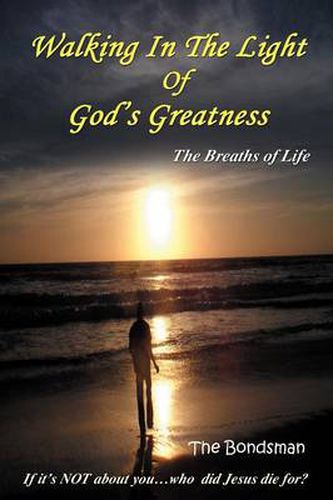 Cover image for Walking in the Light of God's Greatness: The Breaths of Life If It's Not about You...Who Did Jesus Die For?