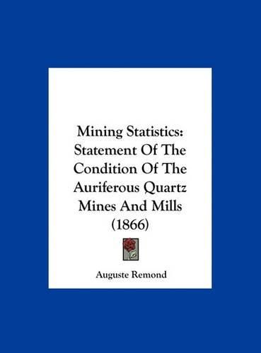 Cover image for Mining Statistics: Statement of the Condition of the Auriferous Quartz Mines and Mills (1866)