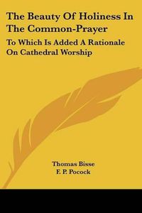 Cover image for The Beauty of Holiness in the Common-Prayer: To Which Is Added a Rationale on Cathedral Worship