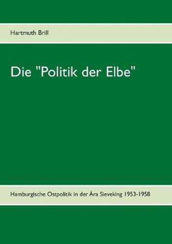 Cover image for Die Politik der Elbe: Hamburgische Ostpolitik in der AEra Sieveking 1953-1958