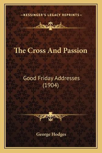 Cover image for The Cross and Passion: Good Friday Addresses (1904)