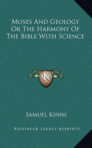 Moses and Geology or the Harmony of the Bible with Science