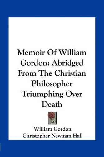 Memoir of William Gordon: Abridged from the Christian Philosopher Triumphing Over Death