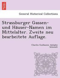 Cover image for Strassburger Gassen- Und Ha User-Namen Im Mittelalter. Zweite Neu Bearbeitete Auflage.