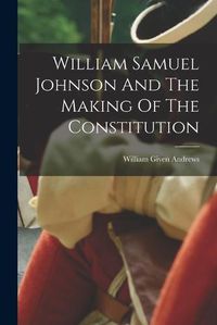 Cover image for William Samuel Johnson And The Making Of The Constitution