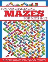 Cover image for Fun and Challenging Mazes for Kids 8-12: An Amazing Maze Activity Book for Kids
