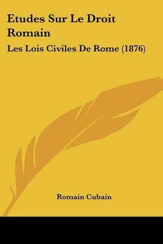 Cover image for Etudes Sur Le Droit Romain: Les Lois Civiles de Rome (1876)