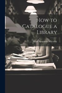 Cover image for How to Catalogue a Library