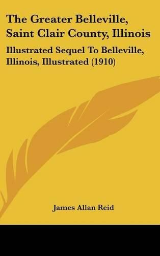 The Greater Belleville, Saint Clair County, Illinois: Illustrated Sequel to Belleville, Illinois, Illustrated (1910)