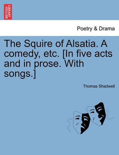 The Squire of Alsatia. a Comedy, Etc. [In Five Acts and in Prose. with Songs.]