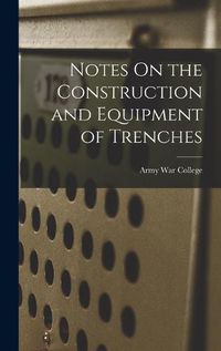 Cover image for Notes On the Construction and Equipment of Trenches