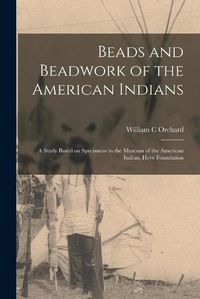 Cover image for Beads and Beadwork of the American Indians: a Study Based on Specimens in the Museum of the American Indian, Heye Foundation