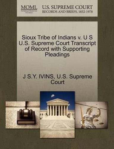 Cover image for Sioux Tribe of Indians V. U S U.S. Supreme Court Transcript of Record with Supporting Pleadings