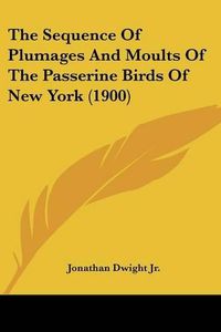 Cover image for The Sequence of Plumages and Moults of the Passerine Birds of New York (1900)