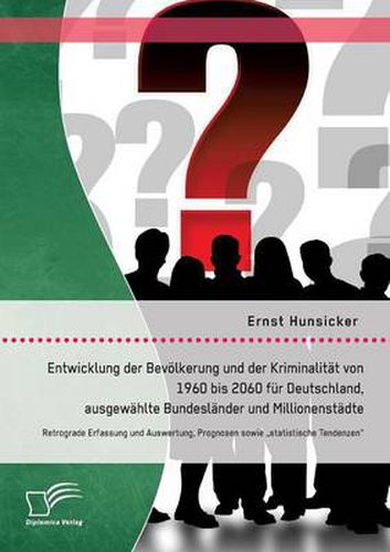 Cover image for Entwicklung der Bevoelkerung und der Kriminalitat von 1960 bis 2060 fur Deutschland, ausgewahlte Bundeslander und Millionenstadte: Retrograde Erfassung und Auswertung, Prognosen sowie  statistische Tendenzen