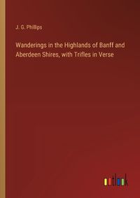 Cover image for Wanderings in the Highlands of Banff and Aberdeen Shires, with Trifles in Verse