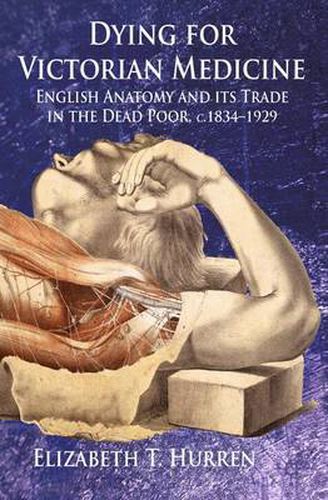 Cover image for Dying for Victorian Medicine: English Anatomy and its Trade in the Dead Poor, c.1834 - 1929