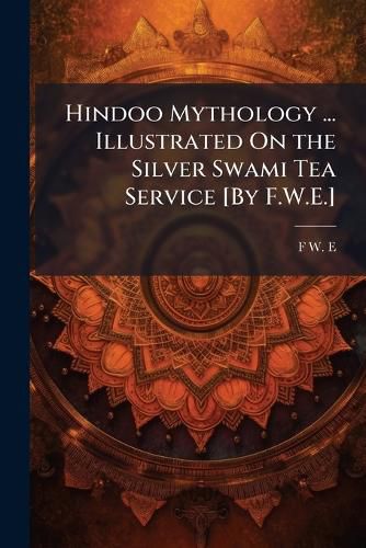 Cover image for Hindoo Mythology ... Illustrated on the Silver Swami Tea Service [By F.W.E.].