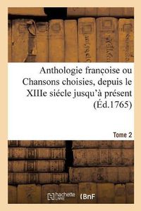 Cover image for Anthologie Franc Oise Ou Chansons Choisies, Depuis Le Xiiie Siecle Jusqu'a Present. Tome 2
