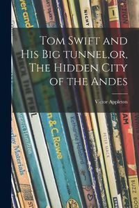 Cover image for Tom Swift and His Big Tunnel, or, The Hidden City of the Andes