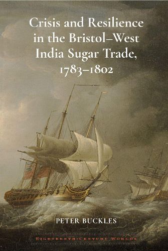 Crisis and Resilience in the Bristol-West India Sugar Trade, 1783-1802 2024