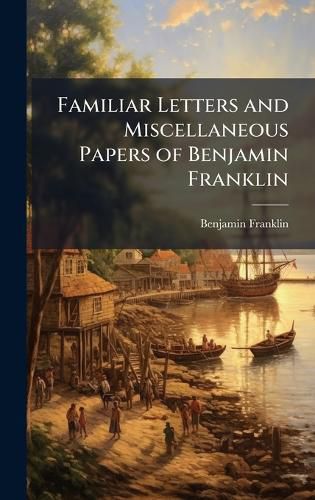 Cover image for Familiar Letters and Miscellaneous Papers of Benjamin Franklin