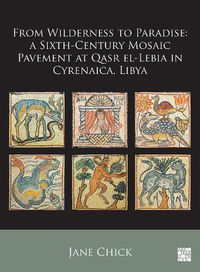 Cover image for From Wilderness to Paradise: A Sixth-Century Mosaic Pavement at Qasr el-Lebia in Cyrenaica, Libya